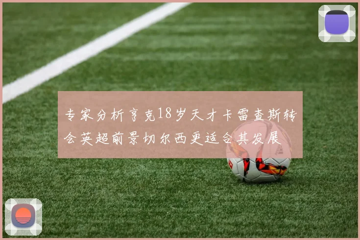 专家分析亨克18岁天才卡雷查斯转会英超前景切尔西更适合其发展