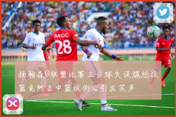 杨瀚森G联盟比赛三分球失误尴尬投篮竟然击中篮板侧沿引发笑声