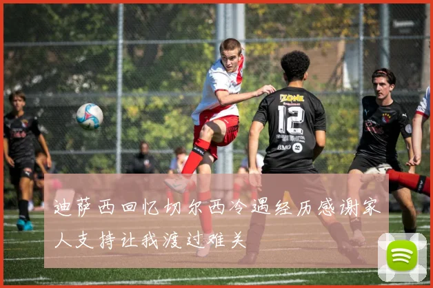 迪萨西回忆切尔西冷遇经历感谢家人支持让我渡过难关