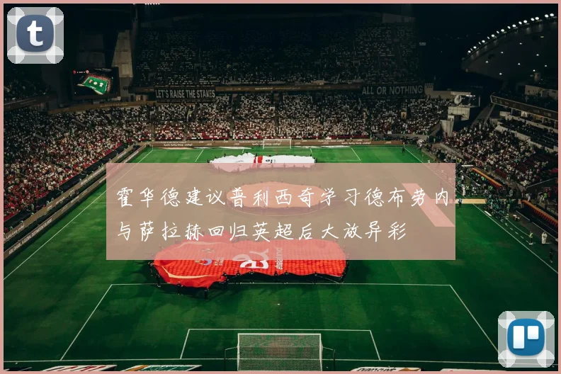 霍华德建议普利西奇学习德布劳内与萨拉赫回归英超后大放异彩