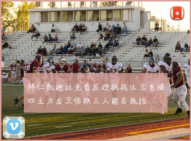 拜仁凯迪拉克首发迎挑战法兰克福四主力后卫伤缺三人能否抵挡