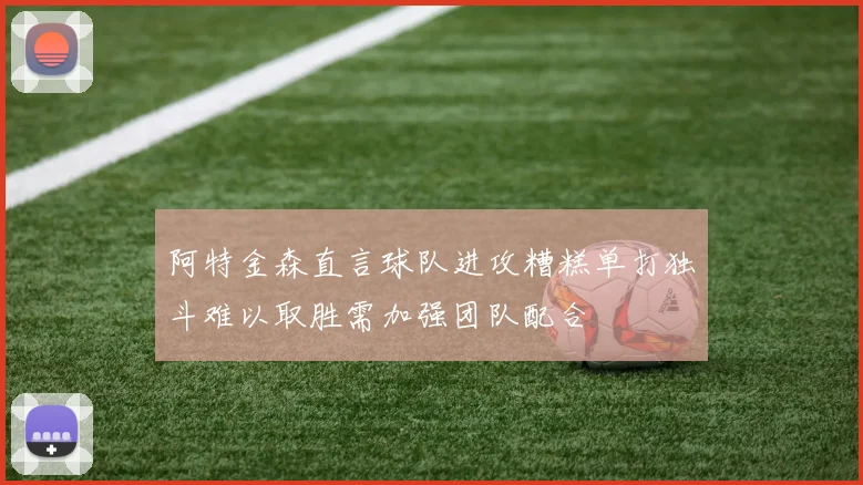阿特金森直言球队进攻糟糕单打独斗难以取胜需加强团队配合