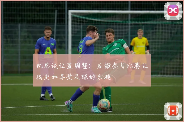 凯恩谈位置调整：后撤参与比赛让我更加享受足球的乐趣