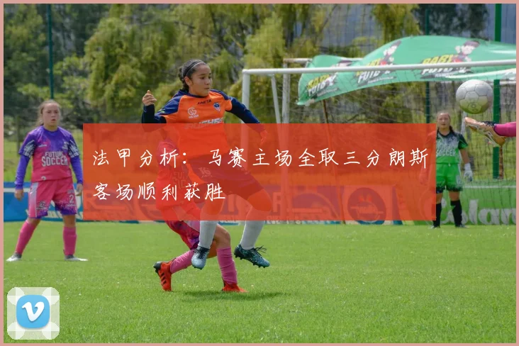 法甲分析：马赛主场全取三分朗斯客场顺利获胜