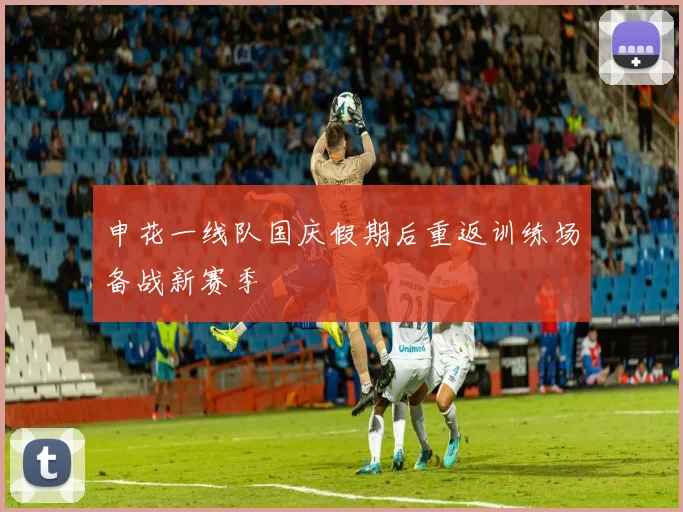 申花一线队国庆假期后重返训练场备战新赛季